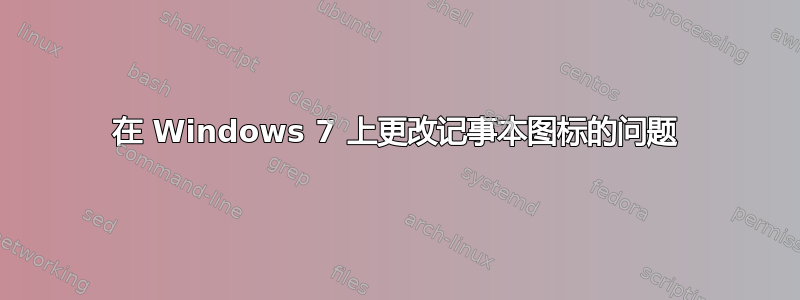 在 Windows 7 上更改记事本图标的问题