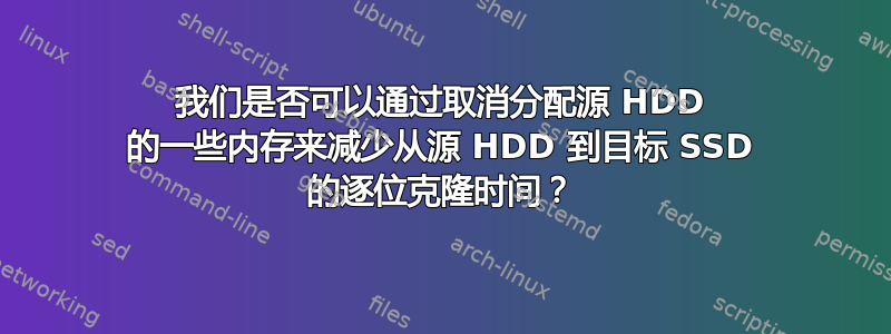 我们是否可以通过取消分配源 HDD 的一些内存来减少从源 HDD 到目标 SSD 的逐位克隆时间？