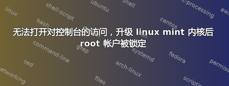 无法打开对控制台的访问，升级 linux mint 内核后 root 帐户被锁定