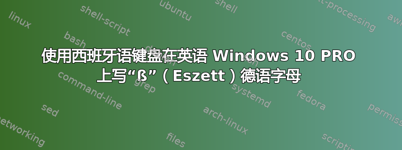 使用西班牙语键盘在英语 Windows 10 PRO 上写“ß”（Eszett）德语字母