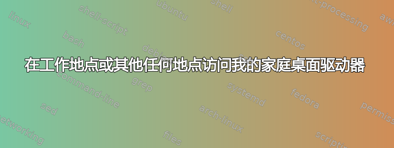 在工作地点或其他任何地点访问我的家庭桌面驱动器