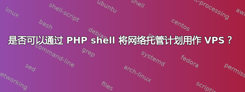 是否可以通过 PHP shell 将网络托管计划用作 VPS？