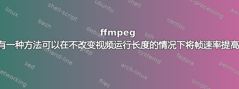 ffmpeg 中有没有一种方法可以在不改变视频运行长度的情况下将帧速率提高一倍？