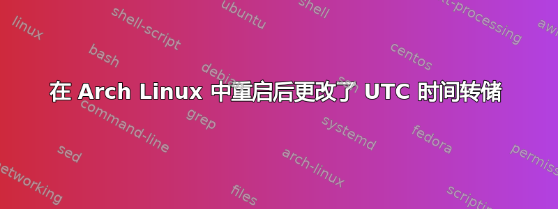 在 Arch Linux 中重启后更改了 UTC 时间转储