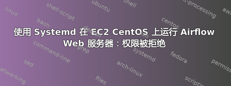 使用 Systemd 在 EC2 CentOS 上运行 Airflow Web 服务器：权限被拒绝