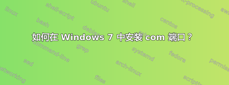 如何在 Windows 7 中安装 com 端口？