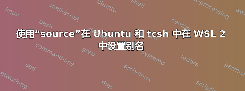 使用“source”在 Ubuntu 和 tcsh 中在 WSL 2 中设置别名