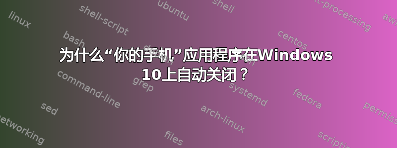 为什么“你的手机”应用程序在Windows 10上自动关闭？