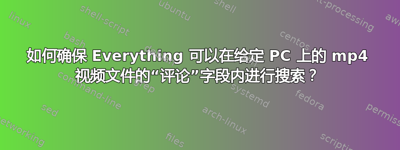 如何确保 Everything 可以在给定 PC 上的 mp4 视频文件的“评论”字段内进行搜索？