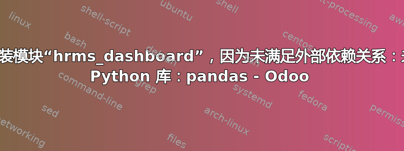 无法安装模块“hrms_dashboard”，因为未满足外部依赖关系：未安装 Python 库：pandas - Odoo