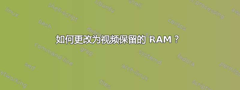 如何更改为视频保留的 RAM？