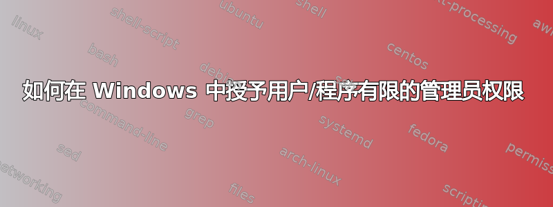 如何在 Windows 中授予用户/程序有限的管理员权限