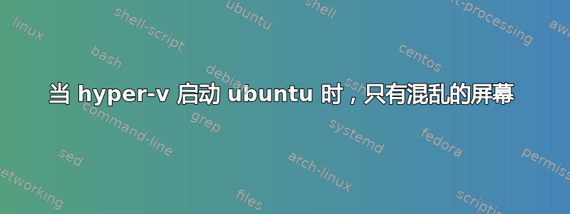 当 hyper-v 启动 ubuntu 时，只有混乱的屏幕