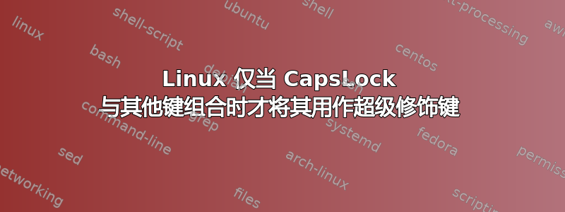 Linux 仅当 CapsLock 与其他键组合时才将其用作超级修饰键