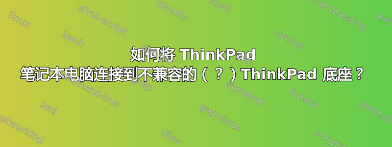 如何将 ThinkPad 笔记本电脑连接到不兼容的（？）ThinkPad 底座？