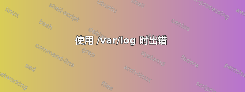 使用 /var/log 时出错