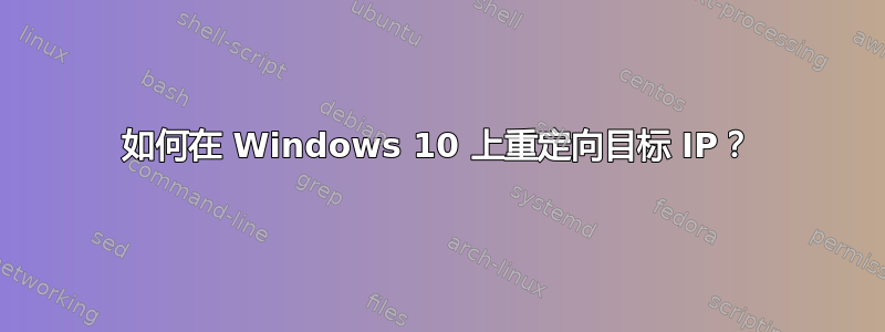 如何在 Windows 10 上重定向目标 IP？