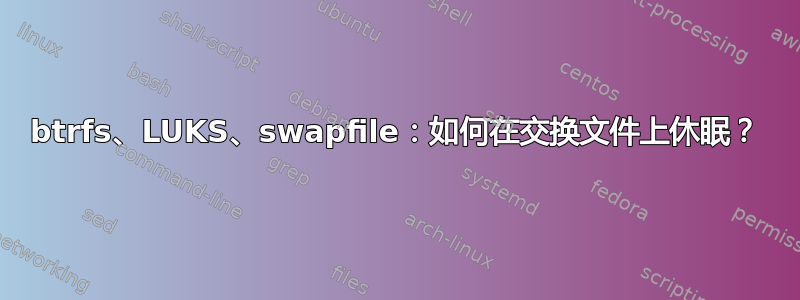 btrfs、LUKS、swapfile：如何在交换文件上休眠？