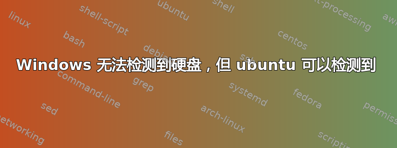 Windows 无法检测到硬盘，但 ubuntu 可以检测到