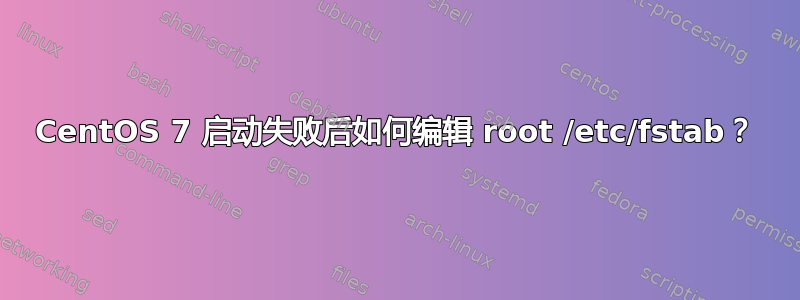 CentOS 7 启动失败后如何编辑 root /etc/fstab？