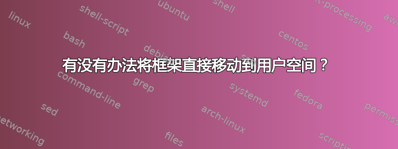 有没有办法将框架直接移动到用户空间？