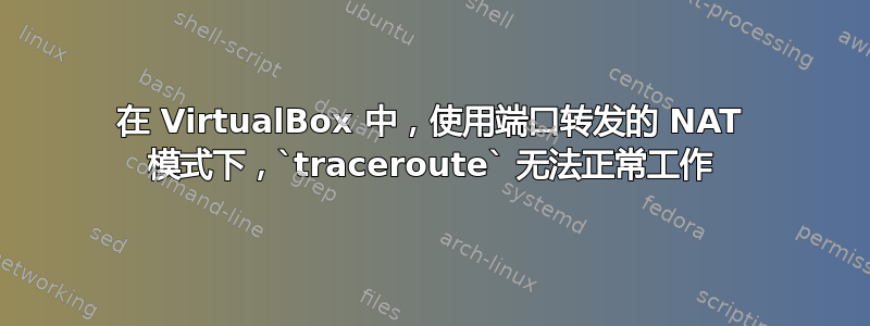 在 VirtualBox 中，使用端口转发的 NAT 模式下，`traceroute` 无法正常工作