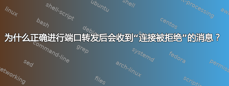 为什么正确进行端口转发后会收到“连接被拒绝”的消息？