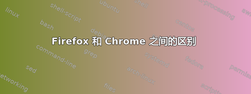 Firefox 和 Chrome 之间的区别