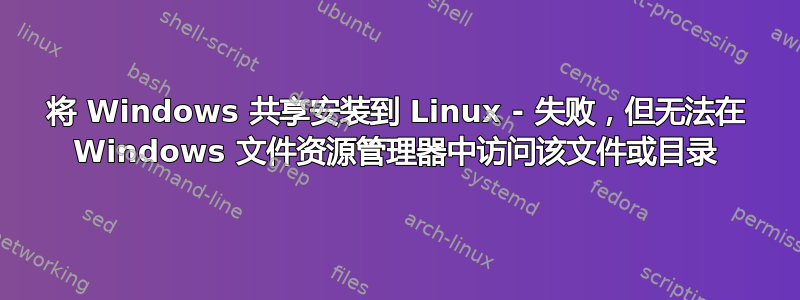 将 Windows 共享安装到 Linux - 失败，但无法在 Windows 文件资源管理器中访问该文件或目录