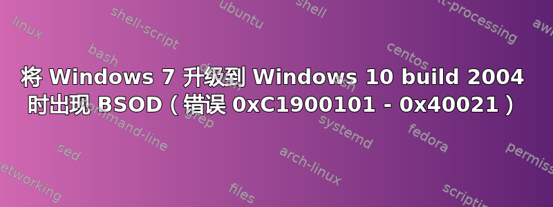 将 Windows 7 升级到 Windows 10 build 2004 时出现 BSOD（错误 0xC1900101 - 0x40021）