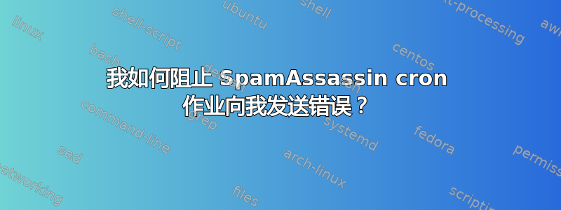 我如何阻止 SpamAssassin cron 作业向我发送错误？