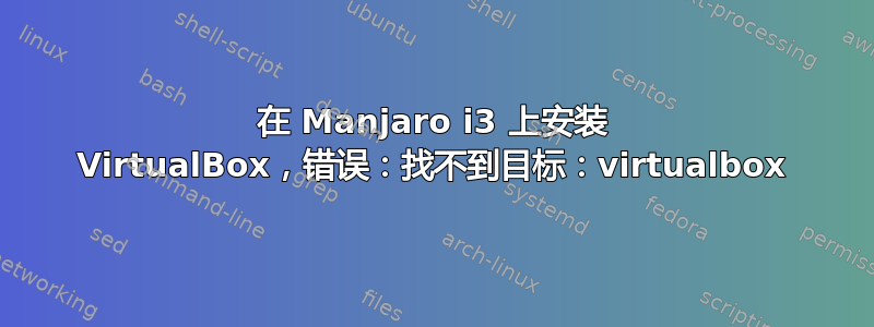 在 Manjaro i3 上安装 VirtualBox，错误：找不到目标：virtualbox