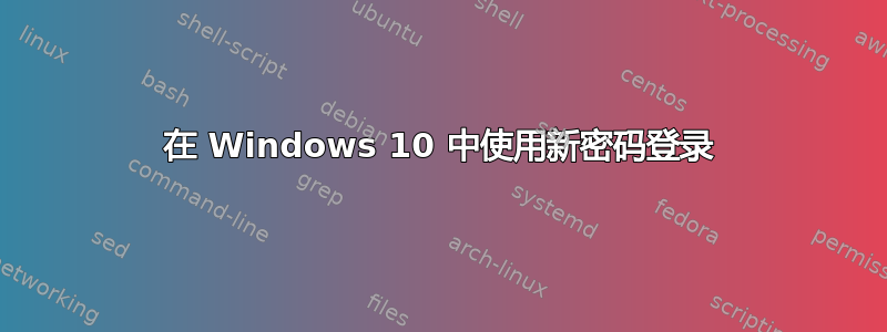 在 Windows 10 中使用新密码登录