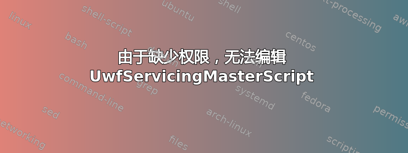 由于缺少权限，无法编辑 UwfServicingMasterScript