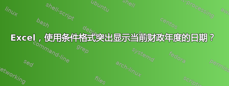 Excel，使用条件格式突出显示当前财政年度的日期？