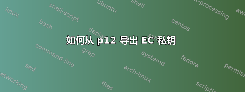 如何从 p12 导出 EC 私钥