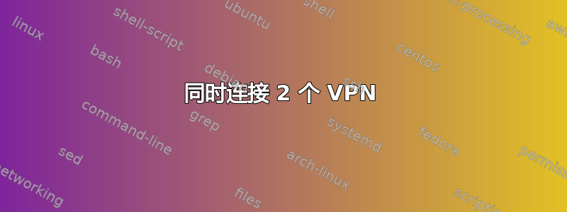 同时连接 2 个 VPN