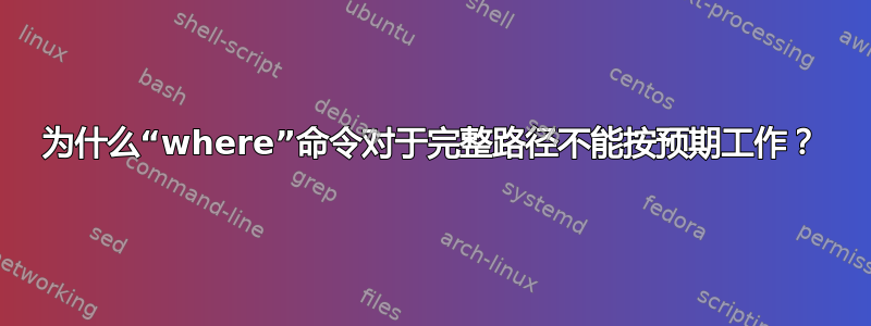 为什么“where”命令对于完整路径不能按预期工作？