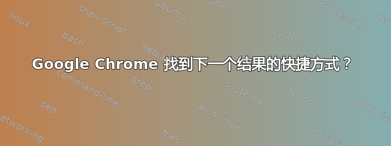 Google Chrome 找到下一个结果的快捷方式？