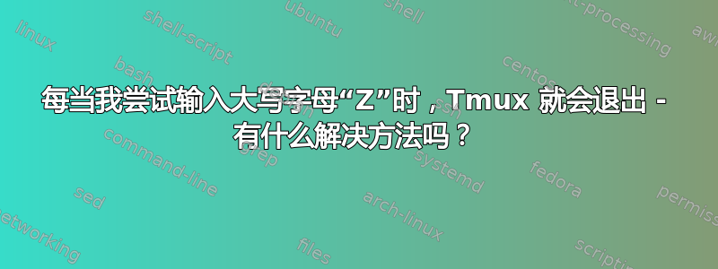 每当我尝试输入大写字母“Z”时，Tmux 就会退出 - 有什么解决方法吗？