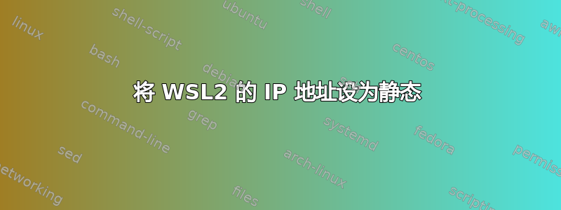 将 WSL2 的 IP 地址设为静态