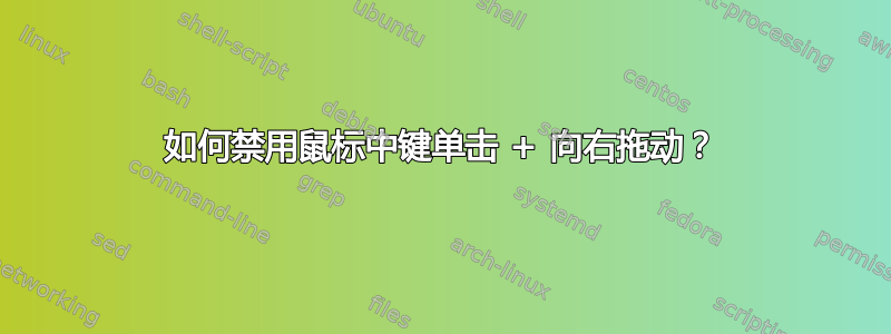 如何禁用鼠标中键单击 + 向右拖动？