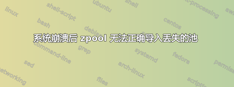 系统崩溃后 zpool 无法正确导入丢失的池