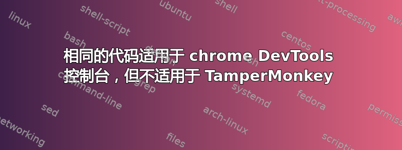 相同的代码适用于 chrome DevTools 控制台，但不适用于 TamperMonkey