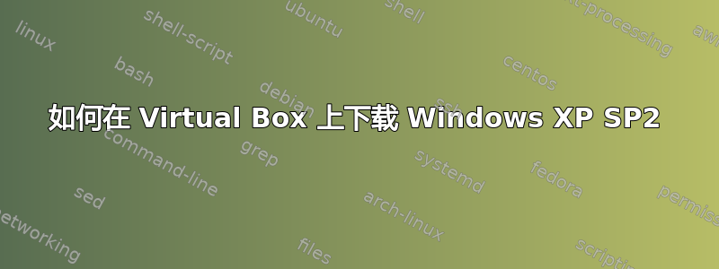 如何在 Virtual Box 上下载 Windows XP SP2