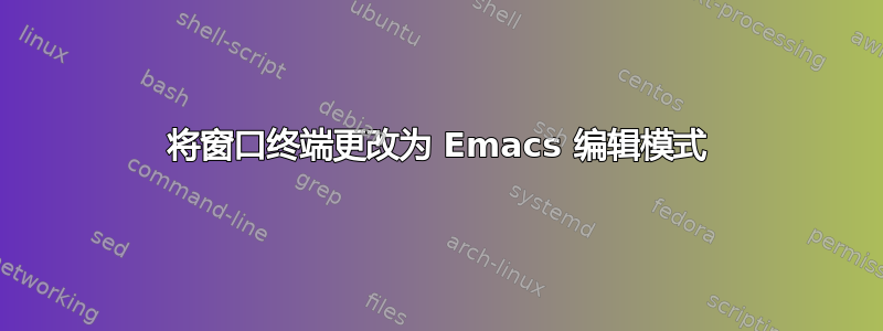 将窗口终端更改为 Emacs 编辑模式