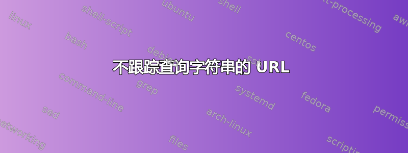 不跟踪查询字符串的 URL