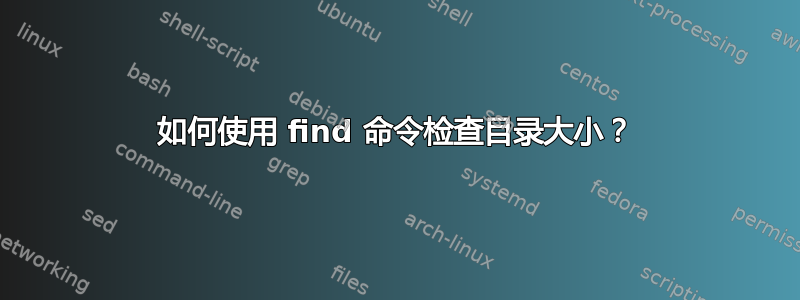 如何使用 find 命令检查目录大小？