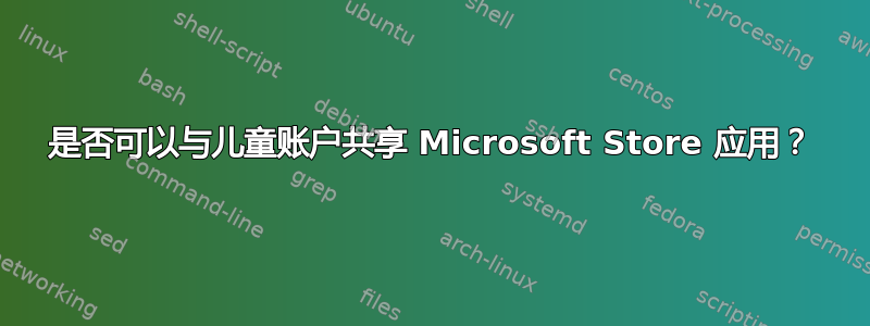 是否可以与儿童账户共享 Microsoft Store 应用？