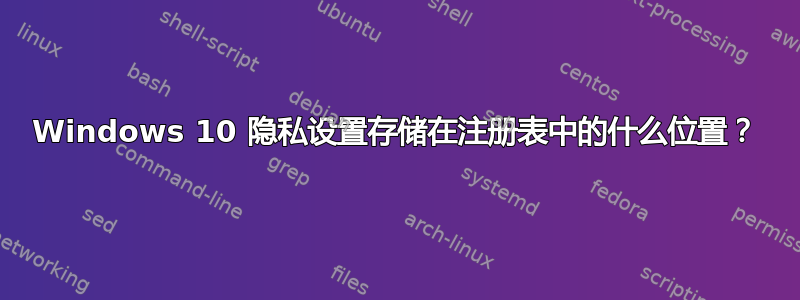 Windows 10 隐私设置存储在注册表中的什么位置？